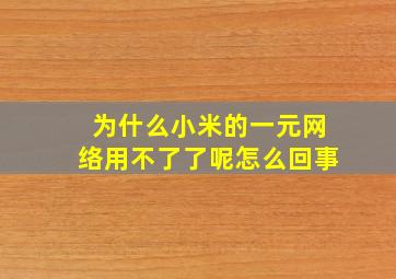 为什么小米的一元网络用不了了呢怎么回事