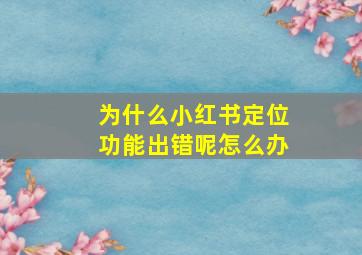 为什么小红书定位功能出错呢怎么办