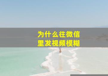 为什么往微信里发视频模糊