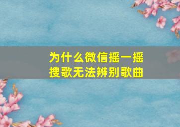 为什么微信摇一摇搜歌无法辨别歌曲