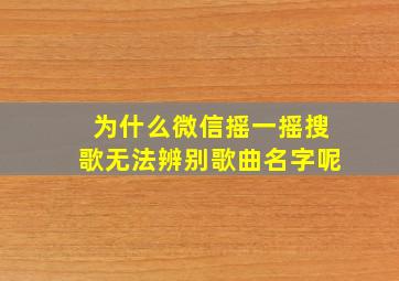 为什么微信摇一摇搜歌无法辨别歌曲名字呢