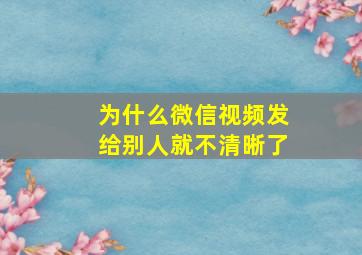 为什么微信视频发给别人就不清晰了