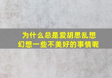 为什么总是爱胡思乱想幻想一些不美好的事情呢