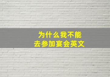 为什么我不能去参加宴会英文