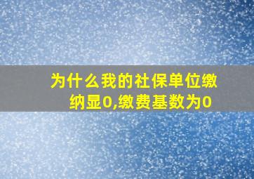 为什么我的社保单位缴纳显0,缴费基数为0