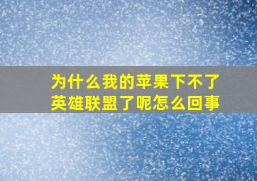 为什么我的苹果下不了英雄联盟了呢怎么回事