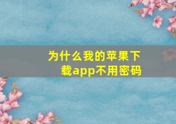 为什么我的苹果下载app不用密码