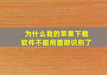 为什么我的苹果下载软件不能用面部识别了