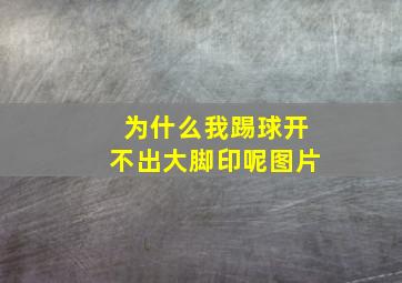 为什么我踢球开不出大脚印呢图片