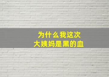 为什么我这次大姨妈是黑的血