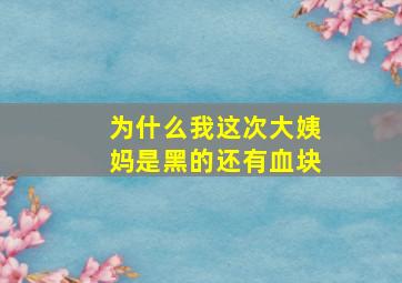 为什么我这次大姨妈是黑的还有血块