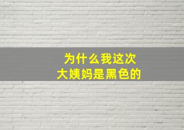 为什么我这次大姨妈是黑色的