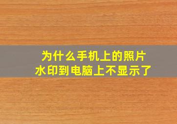 为什么手机上的照片水印到电脑上不显示了