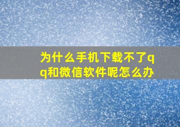 为什么手机下载不了qq和微信软件呢怎么办