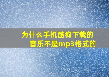 为什么手机酷狗下载的音乐不是mp3格式的