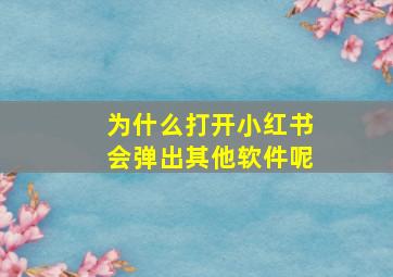 为什么打开小红书会弹出其他软件呢