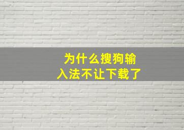 为什么搜狗输入法不让下载了