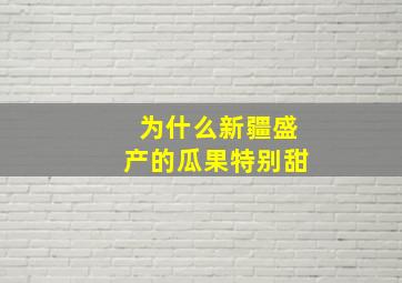 为什么新疆盛产的瓜果特别甜