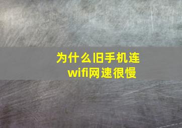 为什么旧手机连wifi网速很慢