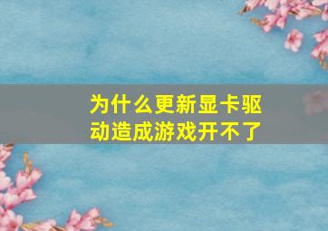 为什么更新显卡驱动造成游戏开不了