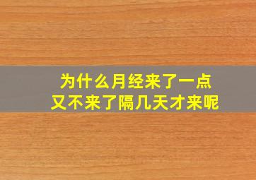 为什么月经来了一点又不来了隔几天才来呢