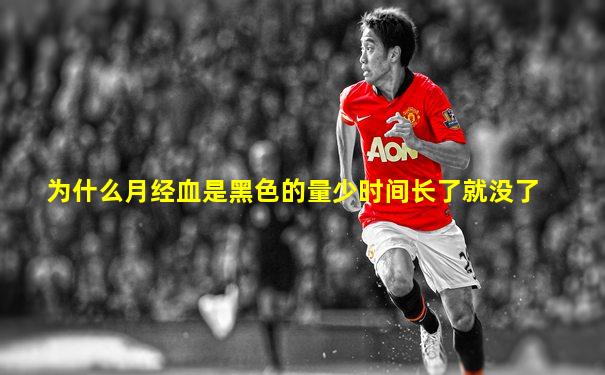 为什么月经血是黑色的量少时间长了就没了