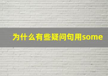 为什么有些疑问句用some