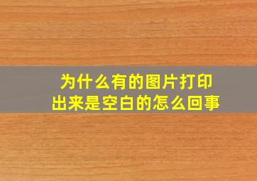 为什么有的图片打印出来是空白的怎么回事