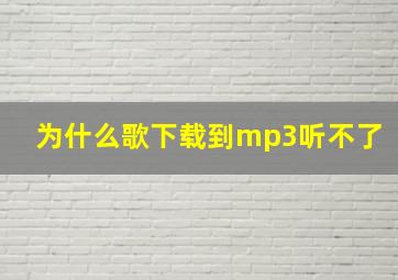 为什么歌下载到mp3听不了