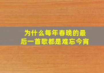 为什么每年春晚的最后一首歌都是难忘今宵