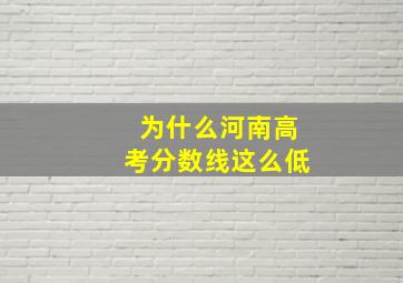 为什么河南高考分数线这么低