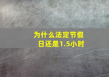 为什么法定节假日还是1.5小时