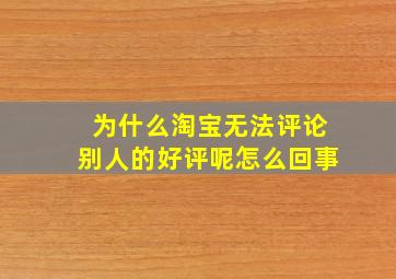 为什么淘宝无法评论别人的好评呢怎么回事