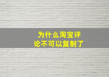 为什么淘宝评论不可以复制了