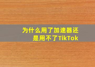 为什么用了加速器还是用不了TikTok