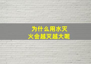 为什么用水灭火会越灭越大呢