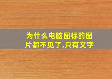 为什么电脑图标的图片都不见了,只有文字