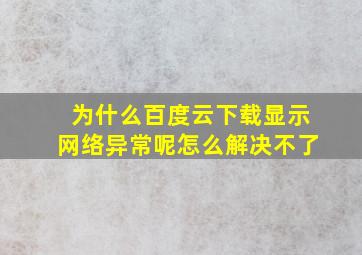 为什么百度云下载显示网络异常呢怎么解决不了