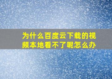 为什么百度云下载的视频本地看不了呢怎么办