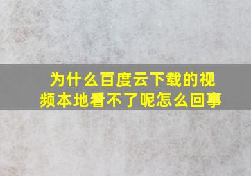 为什么百度云下载的视频本地看不了呢怎么回事