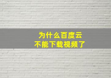 为什么百度云不能下载视频了