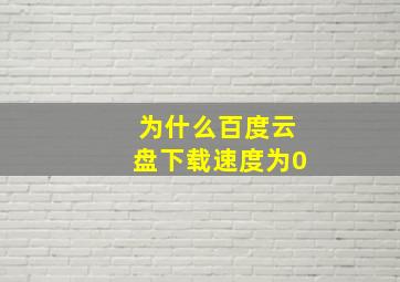 为什么百度云盘下载速度为0