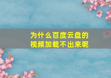 为什么百度云盘的视频加载不出来呢