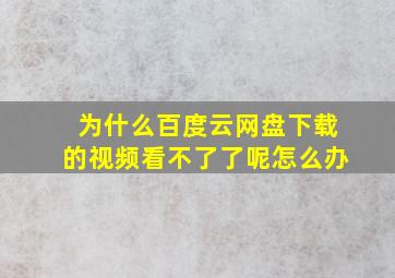 为什么百度云网盘下载的视频看不了了呢怎么办