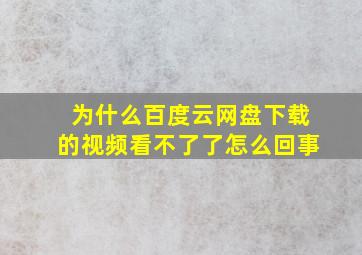 为什么百度云网盘下载的视频看不了了怎么回事