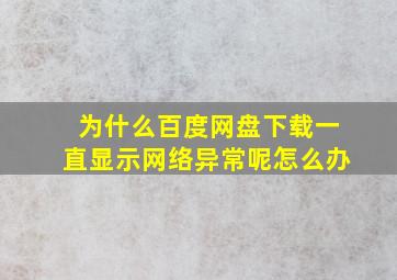 为什么百度网盘下载一直显示网络异常呢怎么办