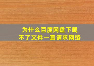 为什么百度网盘下载不了文件一直请求网络