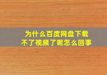 为什么百度网盘下载不了视频了呢怎么回事