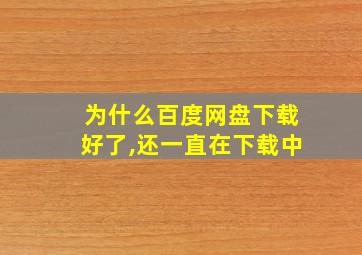 为什么百度网盘下载好了,还一直在下载中