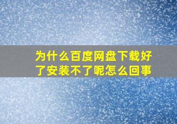 为什么百度网盘下载好了安装不了呢怎么回事